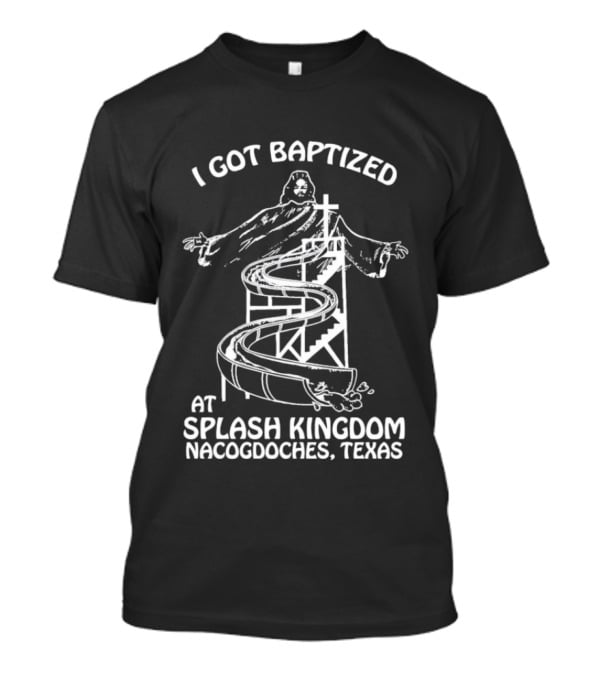 I Got Baptized At Splash Kingdom Nacogdoches Texas Jesus Waterslide T-Shirt