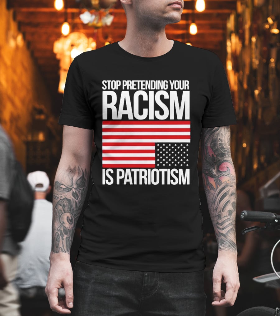 Stop Pretending Your Racism Is Patriotism Flag T-Shirt