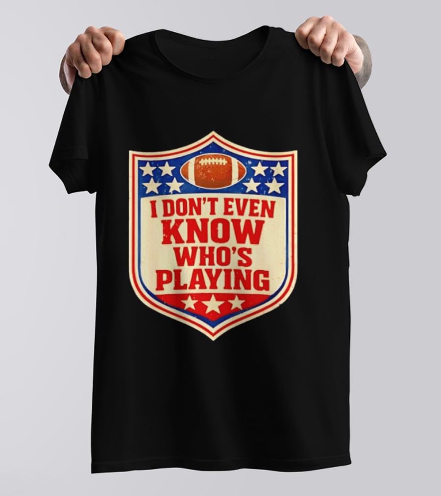 I Don't Even Know Who's Playing Football Humor American Stars Shield T-Shirt