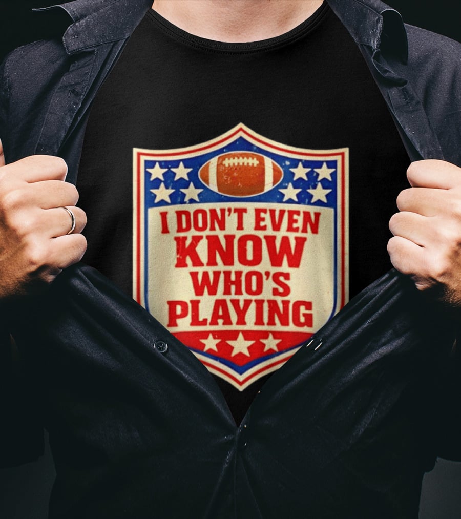 I Don't Even Know Who's Playing Football Humor American Stars Shield T-Shirt