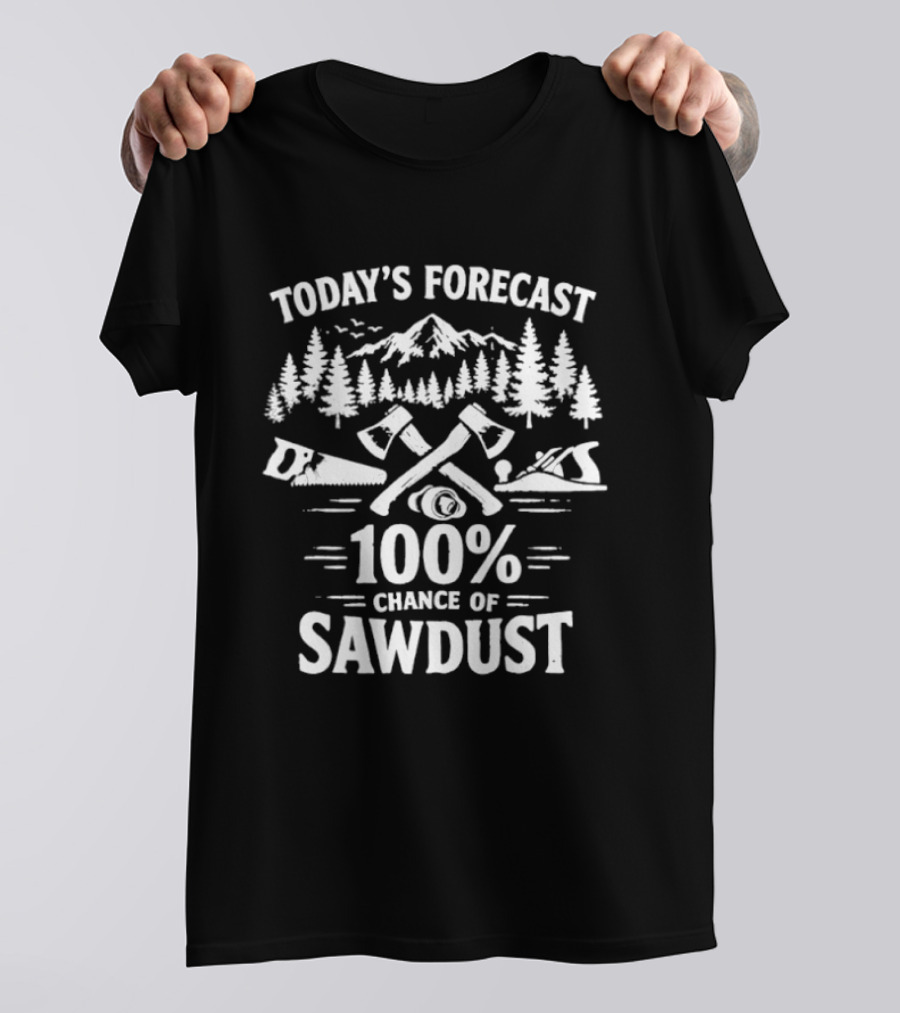 Today's Forecast 100 Percent Chance Of Sawdust Woodworker Forest Scene Woodworking Tools T-Shirt