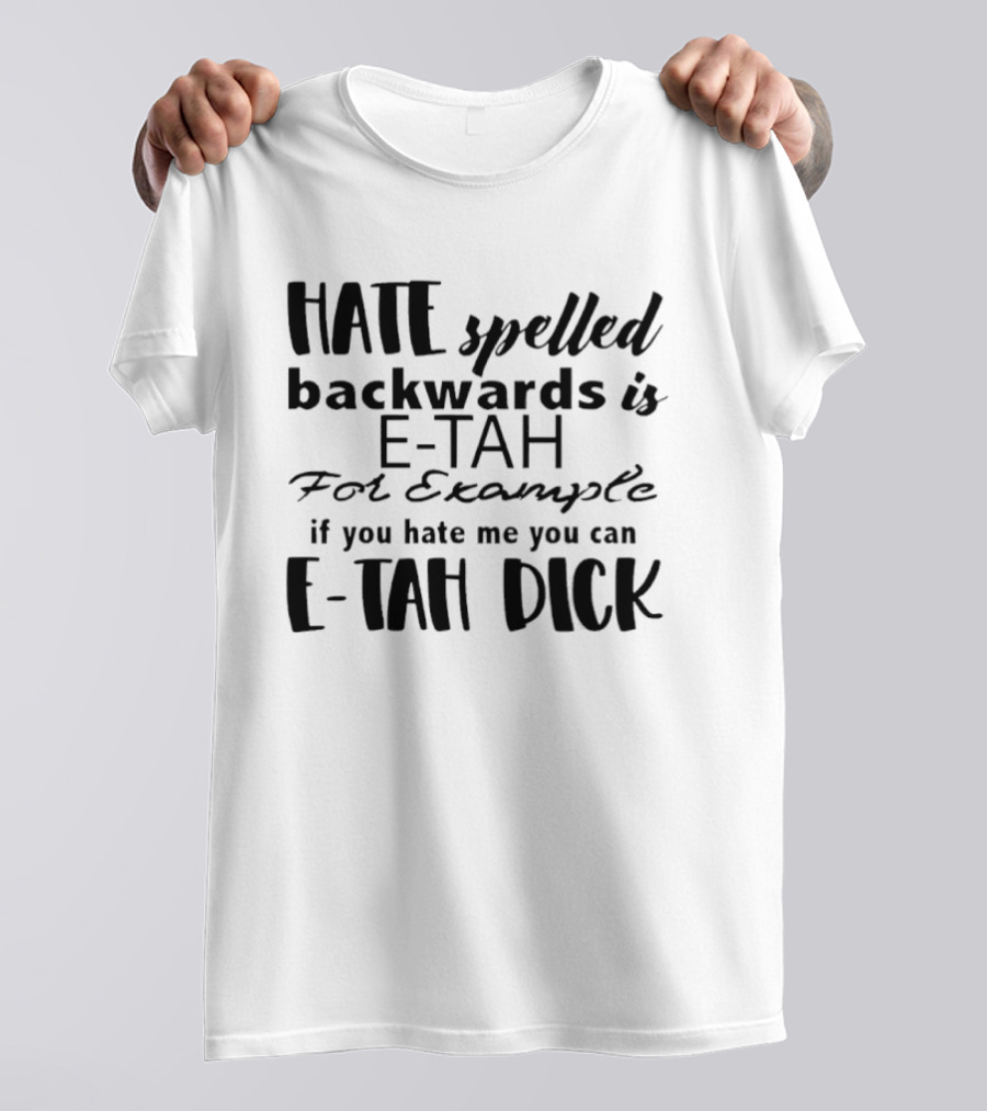 Hate Spelled Backwards Is E TAH For Example If You Hate Me You Can E TAH DICK T-Shirt