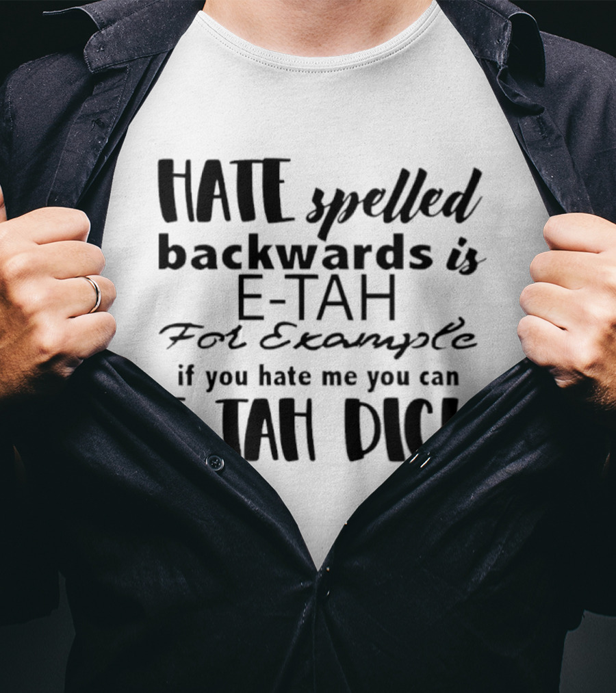 Hate Spelled Backwards Is E TAH For Example If You Hate Me You Can E TAH DICK T-Shirt