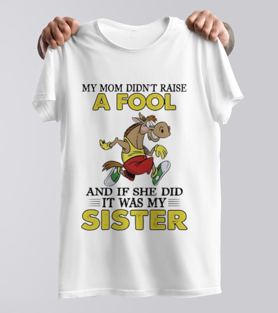 My Mom Didn't Raise A Fool Horse And If She Did It Was My Sister T-Shirt