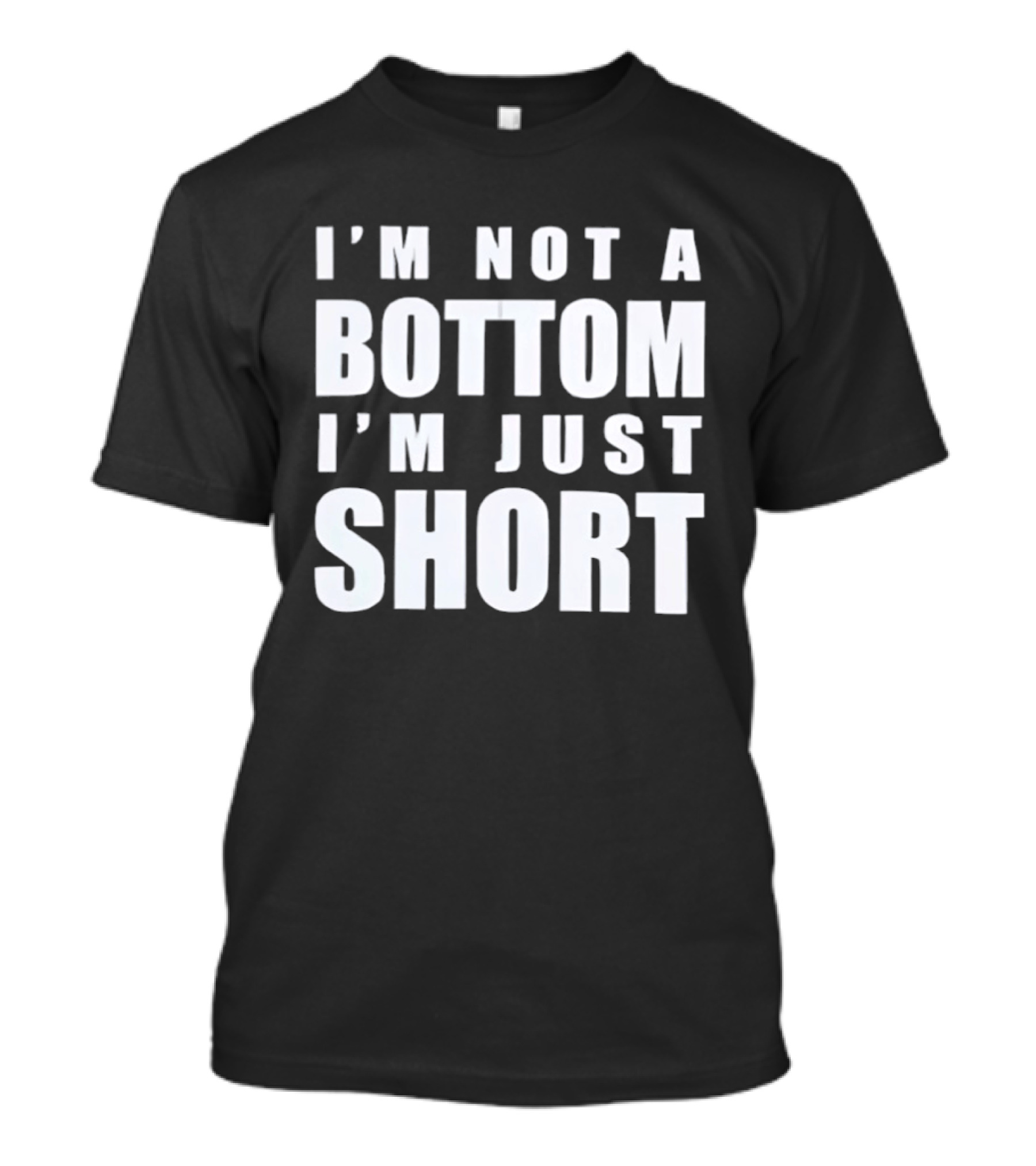 I'm Not A Bottom I'm Just Short T-Shirt