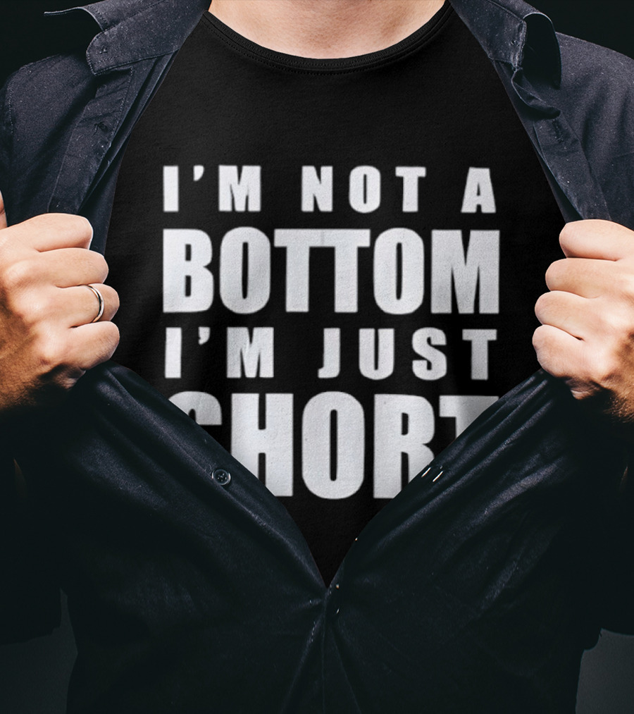 I'm Not A Bottom I'm Just Short T-Shirt