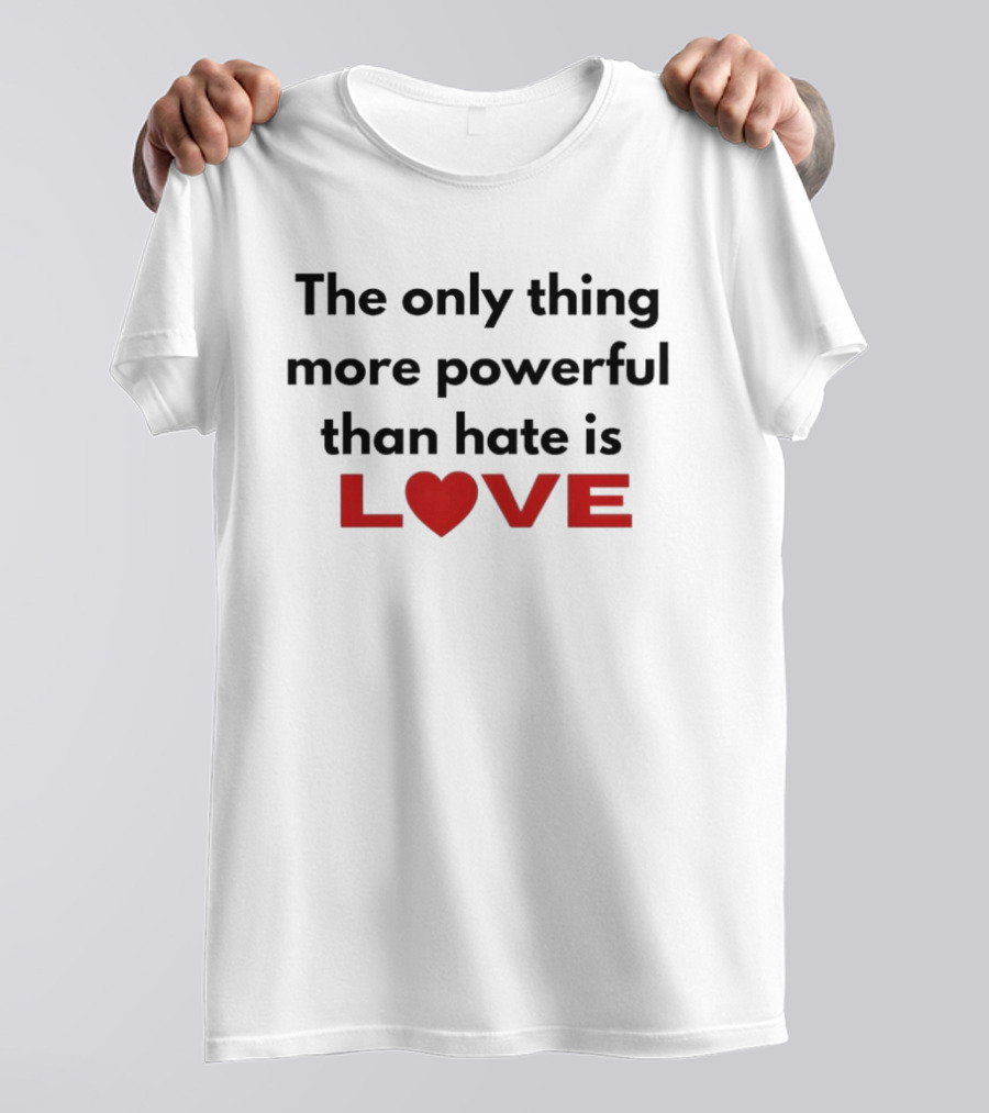 The Only Thing More Powerful Than Hate Is Love Heartred Letters T-Shirt