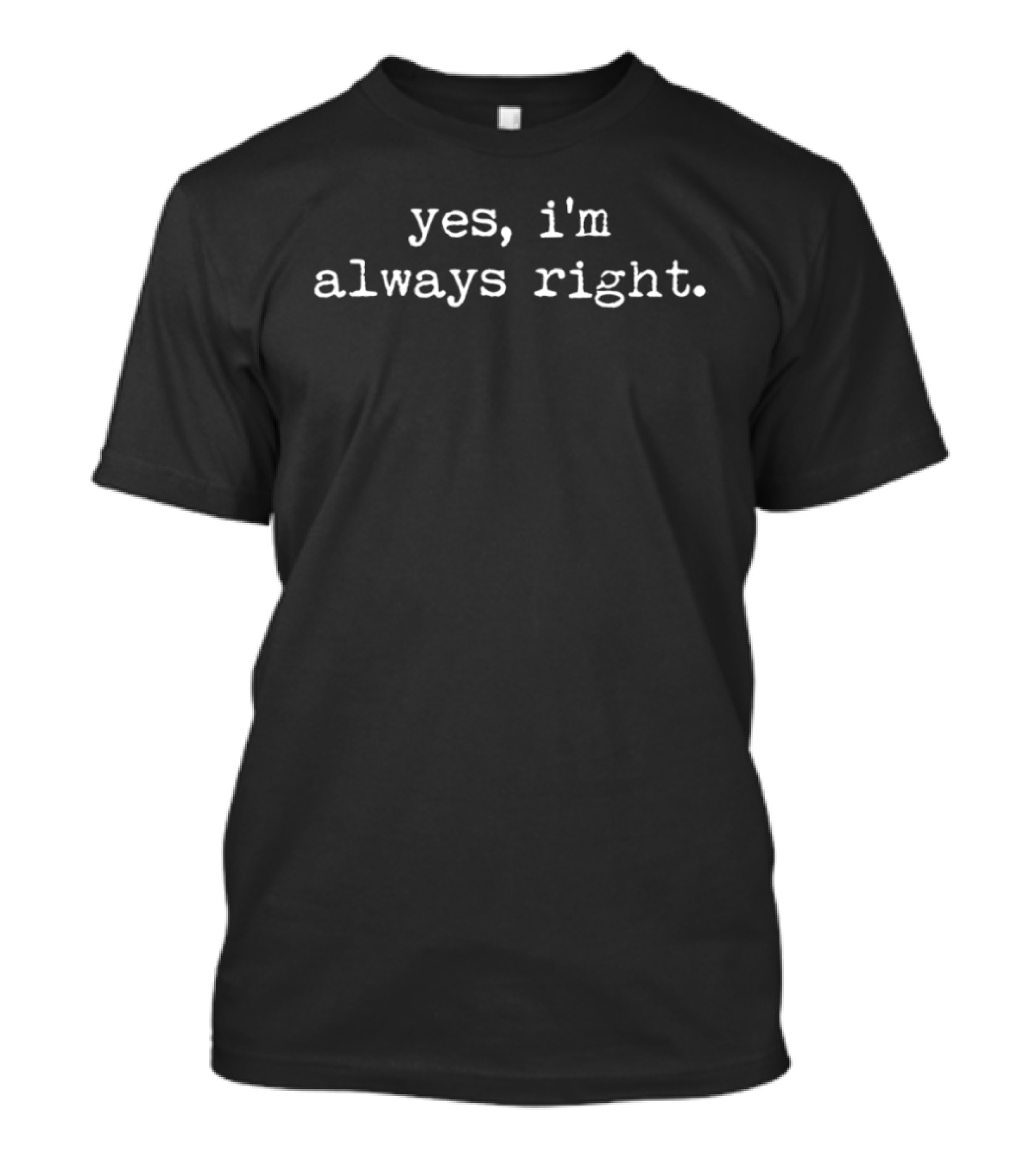 Yes I'm Always Right T-Shirt