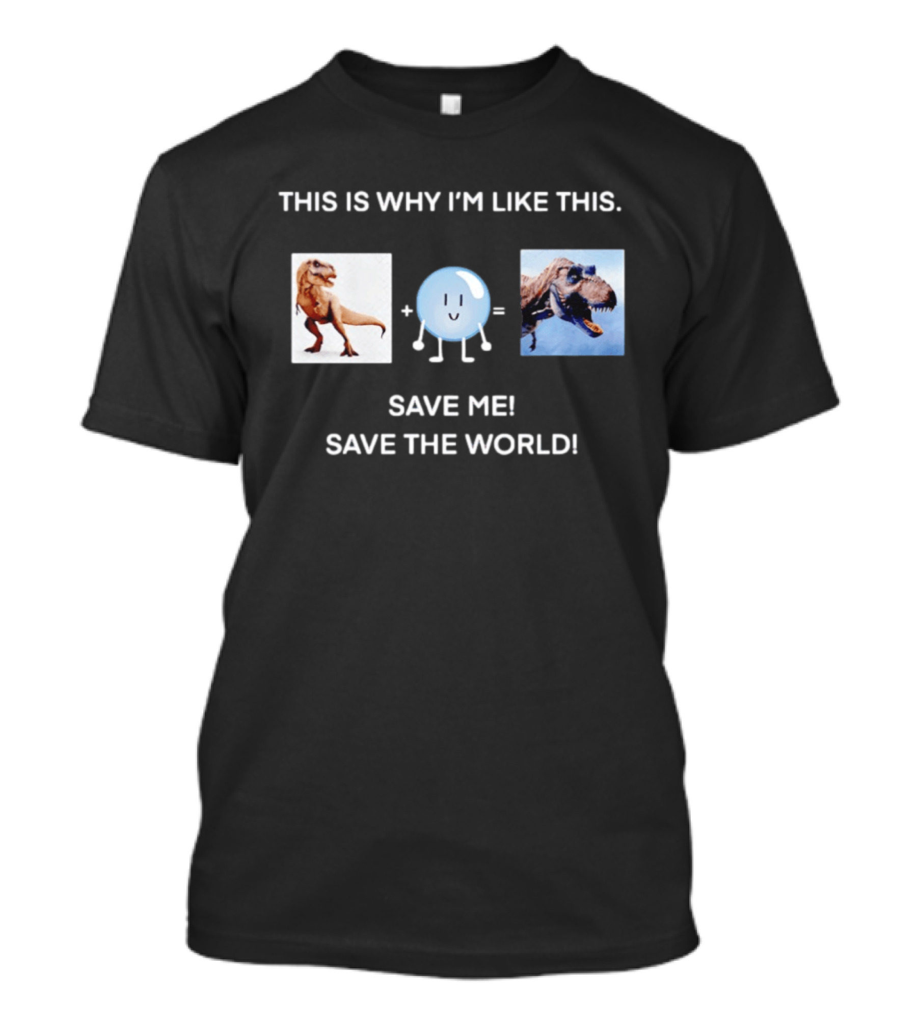 This Is Why I'm Like This Dinosaur Save Me Save The World T-Shirt