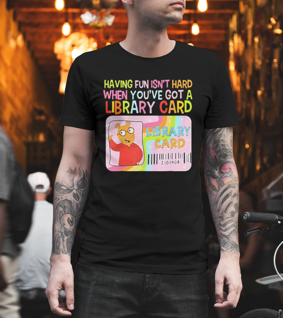 Having Fun Isn't Hard When You've Got A Library Card Arthur Library Card T-Shirt