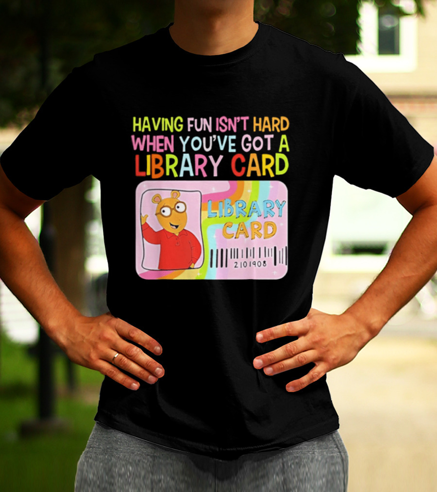 Having Fun Isn't Hard When You've Got A Library Card Arthur Library Card T-Shirt