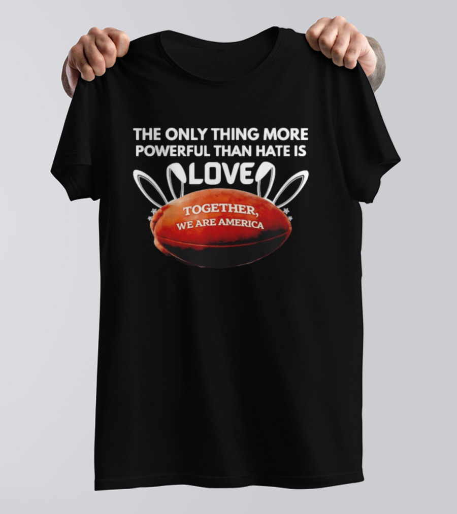 The Only Thing More Powerful Than Hate Is Love Together We Are America Football Bunny Ears T-Shirt