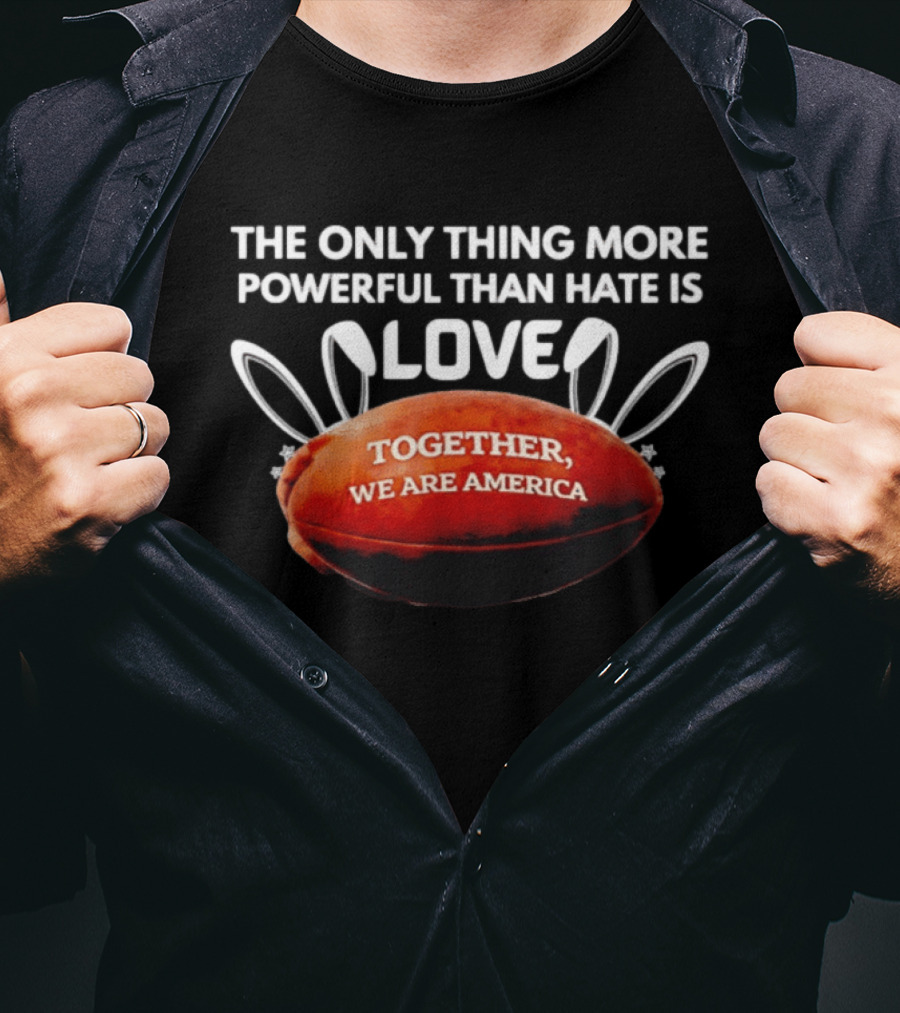 The Only Thing More Powerful Than Hate Is Love Together We Are America Football Bunny Ears T-Shirt