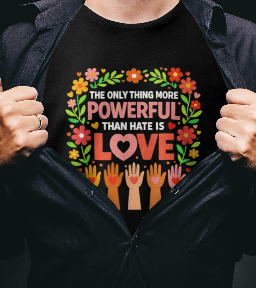 The Only Thing More Powerful Than Hate Is Love Floral Hands Hearts T-Shirt