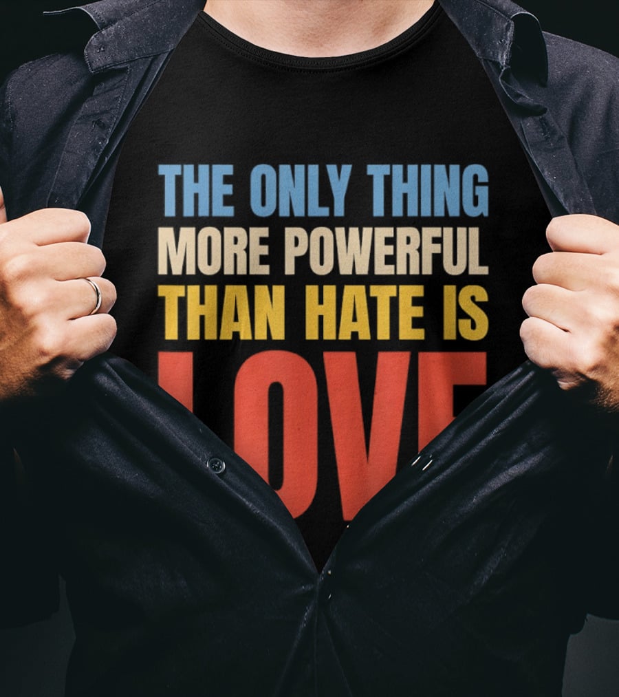 The Only Thing More Powerful Than Hate Is Love Colorful T-Shirt