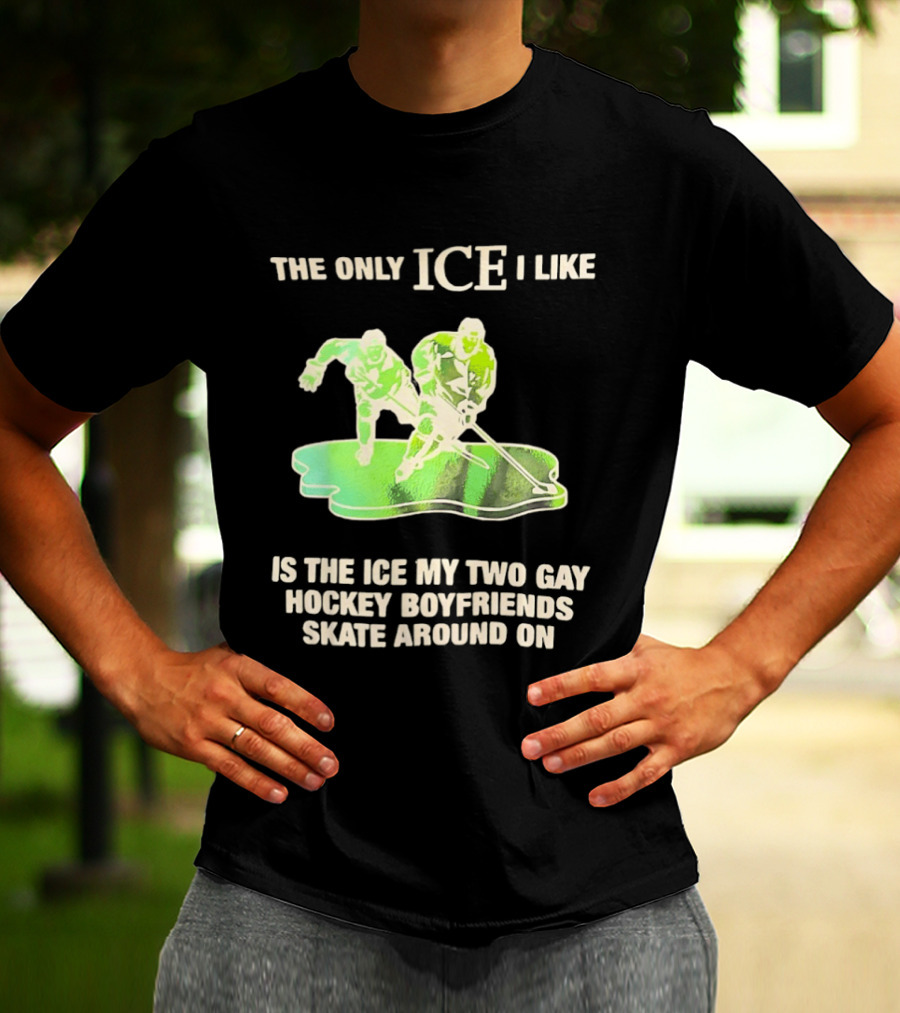 The Only ICE I Like Is The ICE My Two Gay Hockey Boyfriends Skate Around On T-Shirt