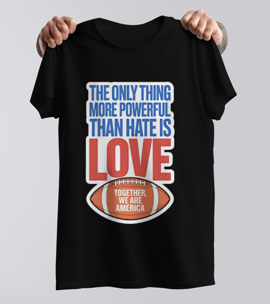 The Only Thing More Powerful Than Hate Is Love Football Together We Are America T-Shirt