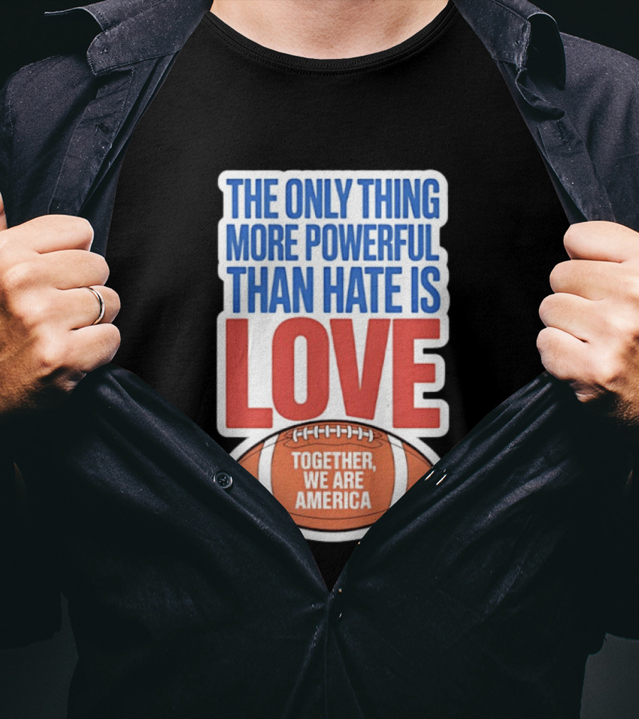 The Only Thing More Powerful Than Hate Is Love Football Together We Are America T-Shirt
