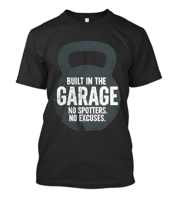 Built In The Garage No Spotters No Excuses Kettlebell Motivation T-Shirt
