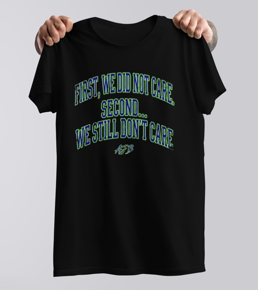 First We Did Not Care Second We Still Don't Care AJB T-Shirt
