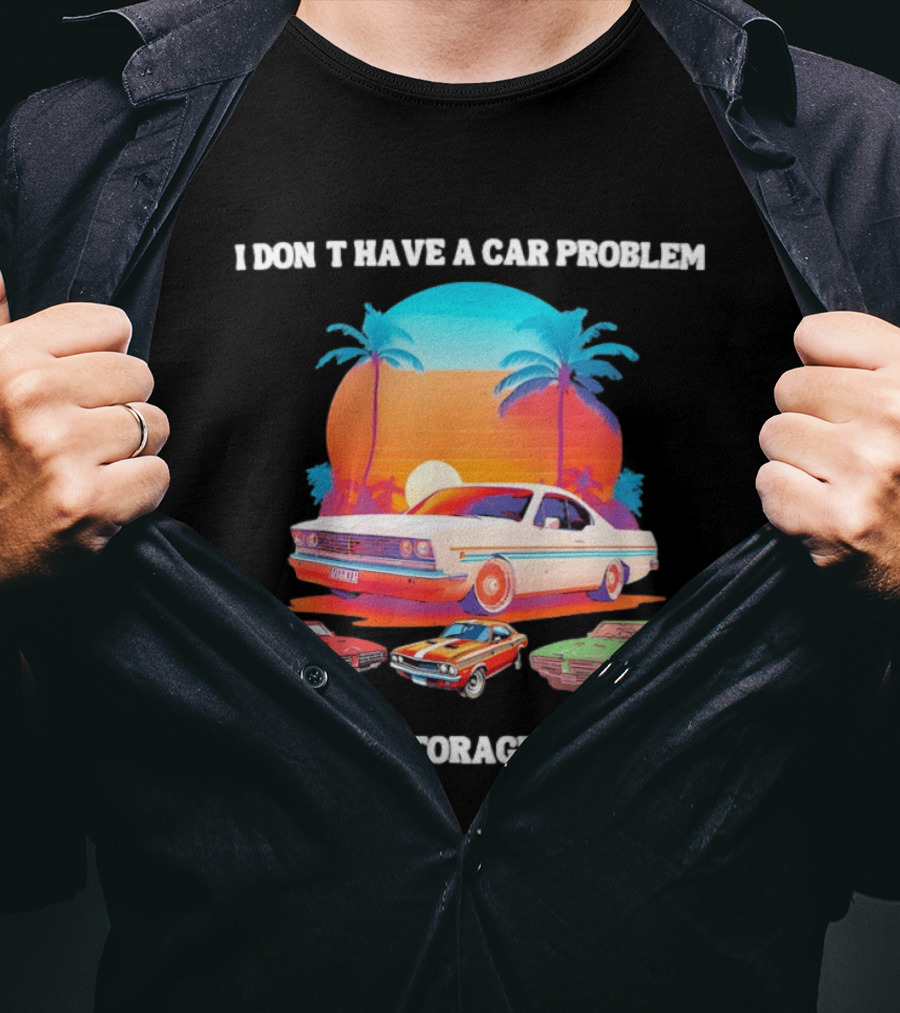I Don't Have A Car Problem I Have A Storage Problem Classic Cars Sunset Palm Trees 70s Retro Vibes T-Shirt