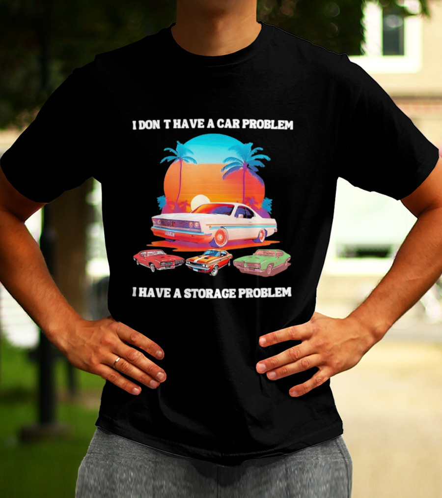 I Don't Have A Car Problem I Have A Storage Problem Classic Cars Sunset Palm Trees 70s Retro Vibes T-Shirt