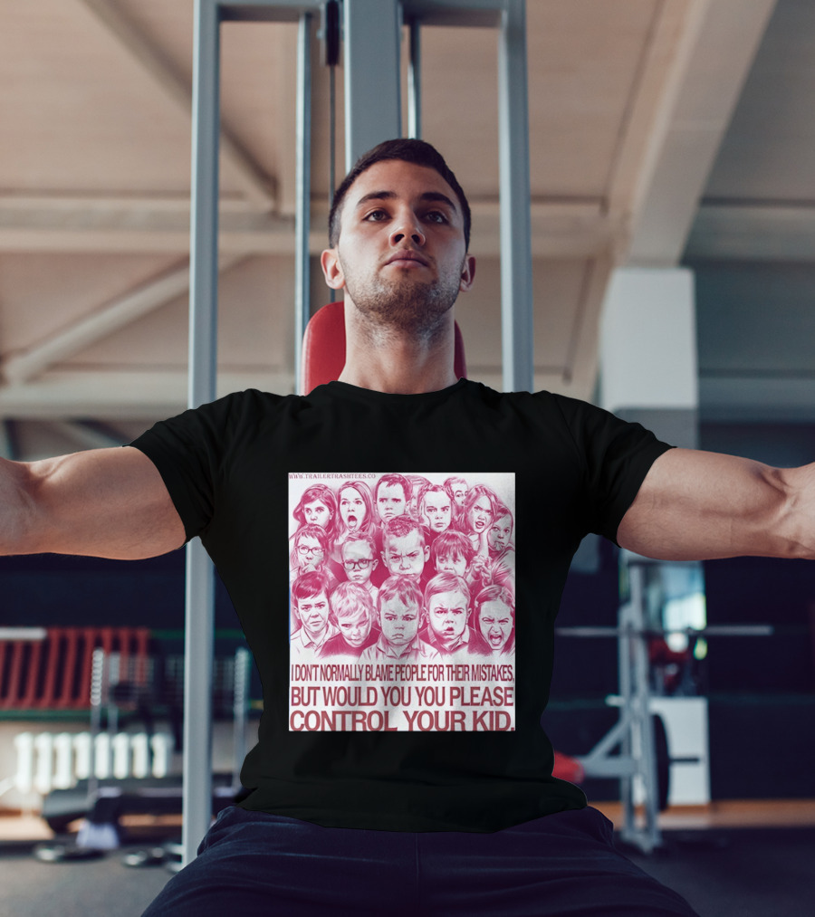 I Don't Normally Blame People Trailer Trash Tees Control Your Kid T-Shirt