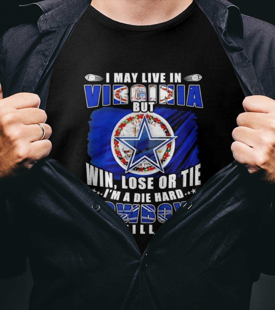 I May Live In Virginia But Win Lose Or Tie I'm A Die Hard Cowboys Fan Till I Die T-Shirt