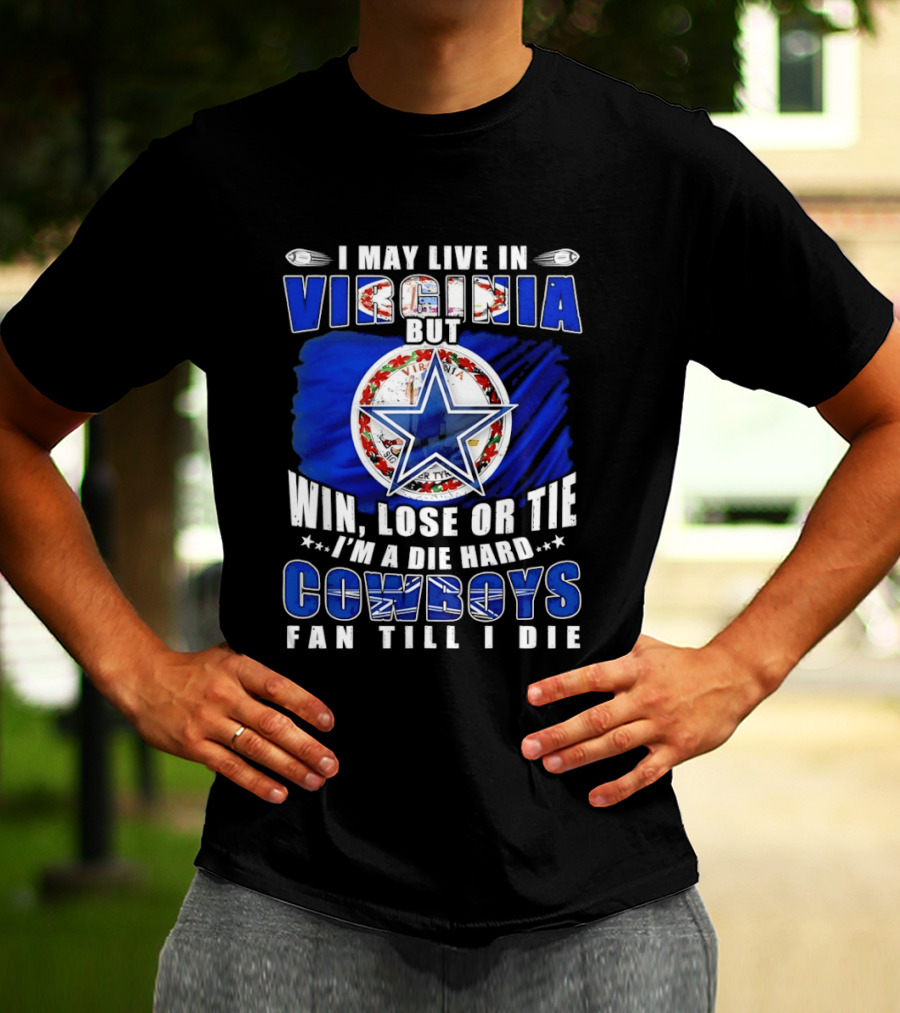 I May Live In Virginia But Win Lose Or Tie I'm A Die Hard Cowboys Fan Till I Die T-Shirt