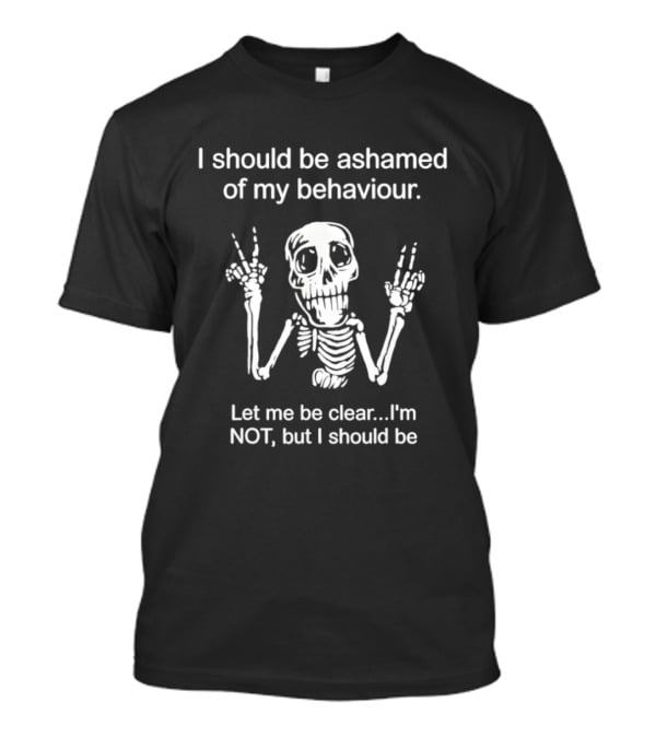 I Should Be Ashamed Skeleton Behavior Humor Let Me Be Clear I'm Not T-Shirt