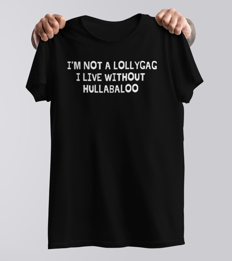 I'm Not A Lollygag I Live Without Hullabaloo T-Shirt
