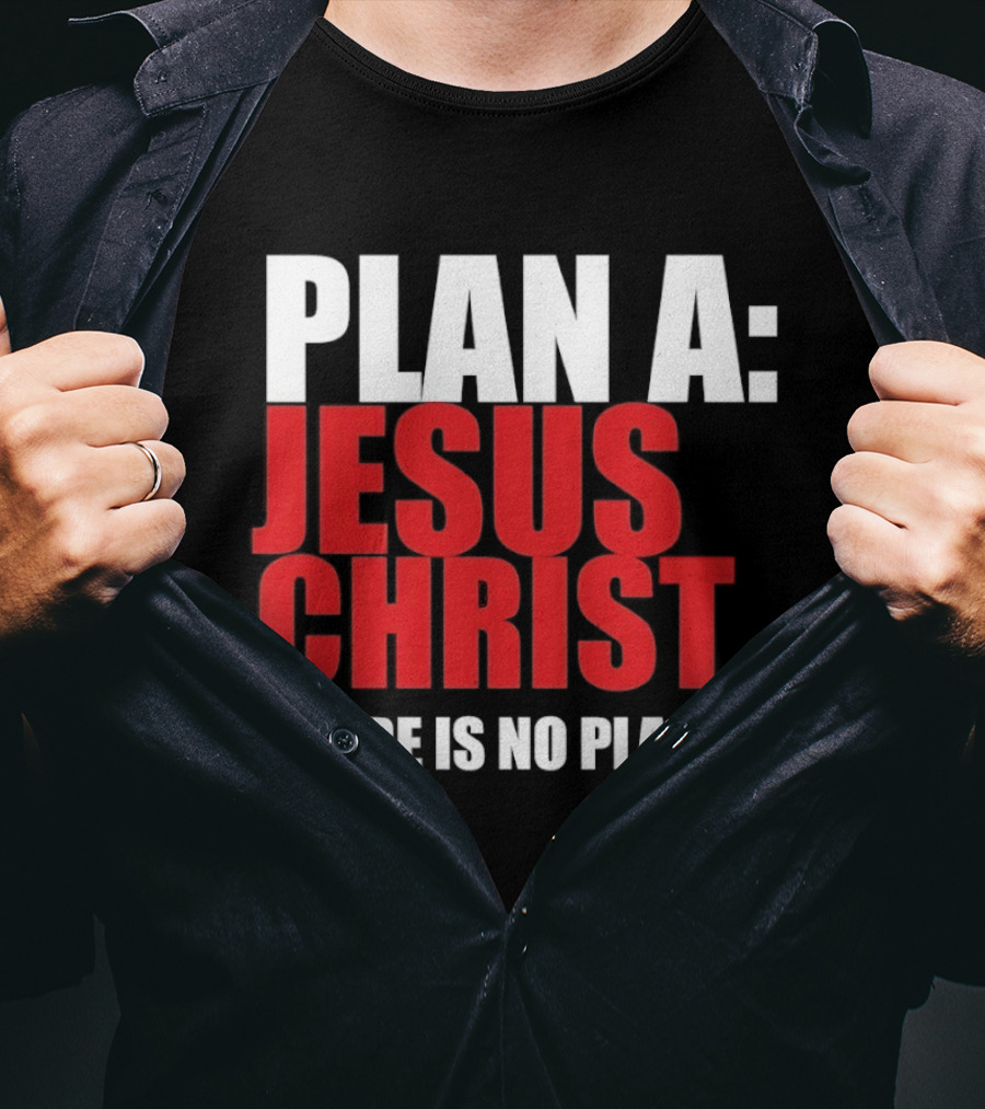 Plan A Jesus Christ There Is No Plan B T-Shirt