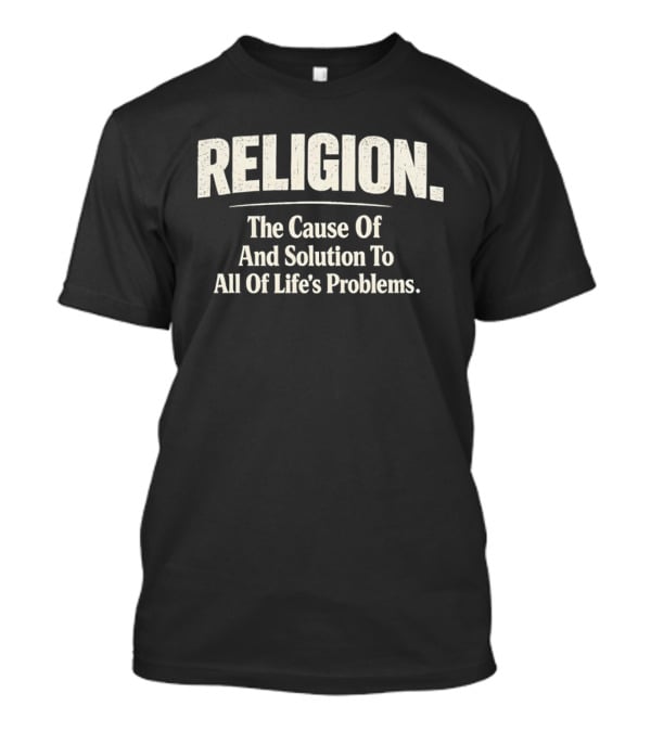 Religion The Cause Of And Solution To All Of Life's Problems T-Shirt