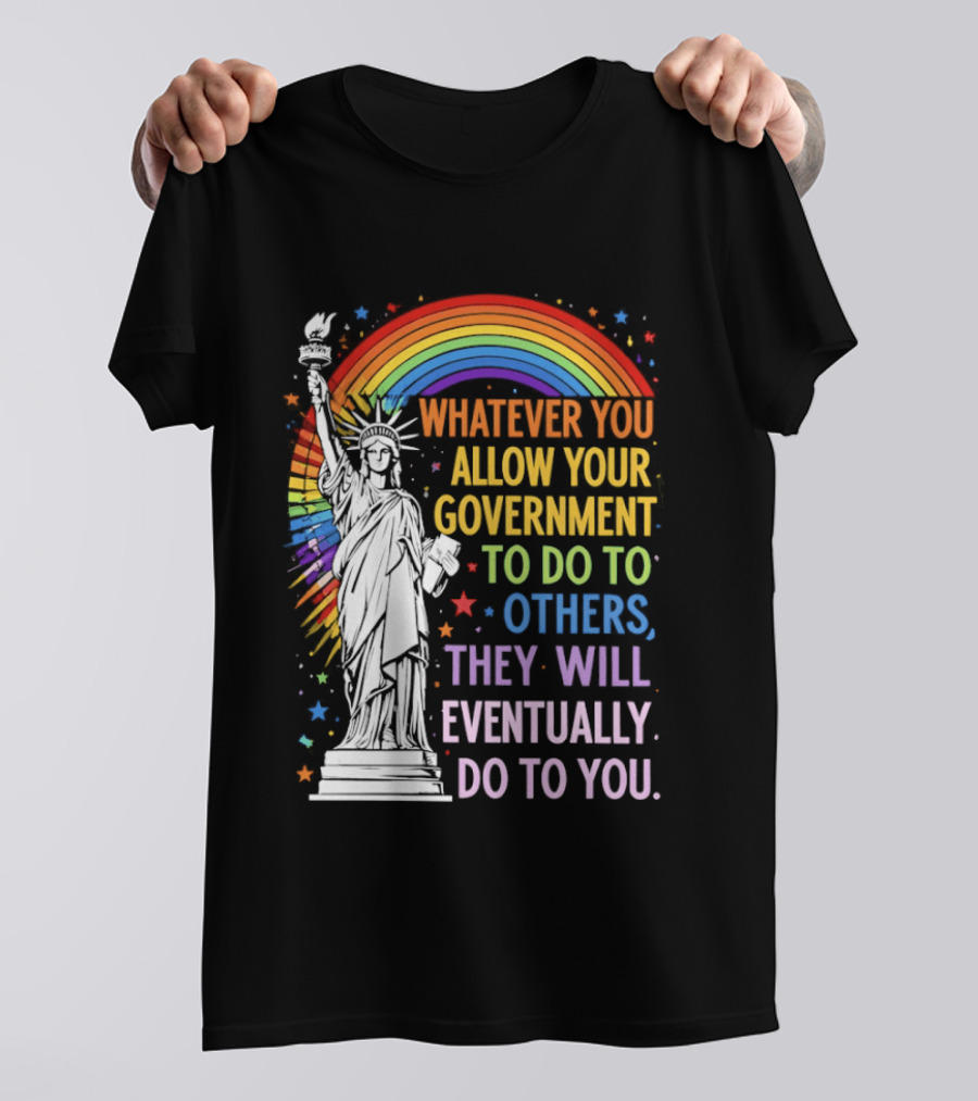 Statue Of Liberty Rainbow Whatever You Allow Your Government To Do To Others They Will Eventually Do To You T-Shirt