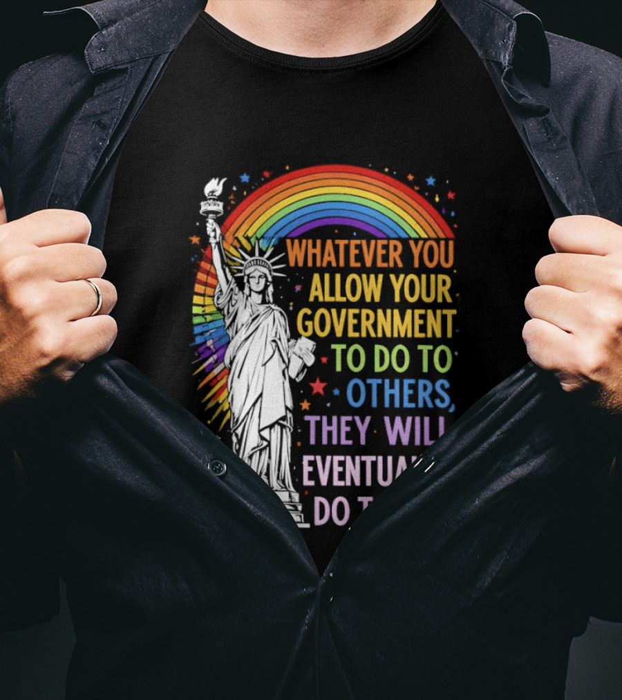 Statue Of Liberty Rainbow Whatever You Allow Your Government To Do To Others They Will Eventually Do To You T-Shirt