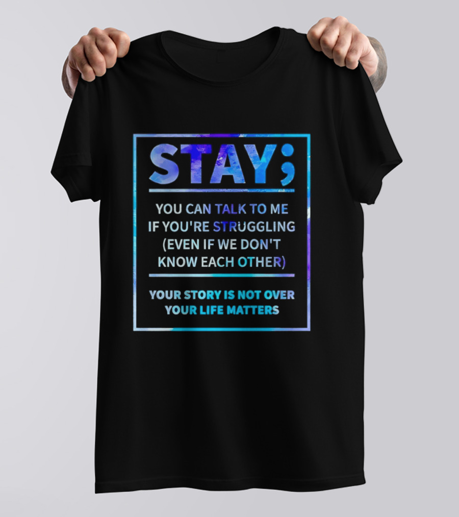 Stay You Can Talk To Me If You're Struggling Your Story Is Not Over Your Life Matters T-Shirt