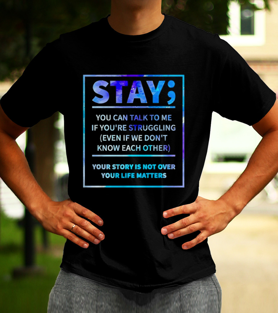 Stay You Can Talk To Me If You're Struggling Your Story Is Not Over Your Life Matters T-Shirt