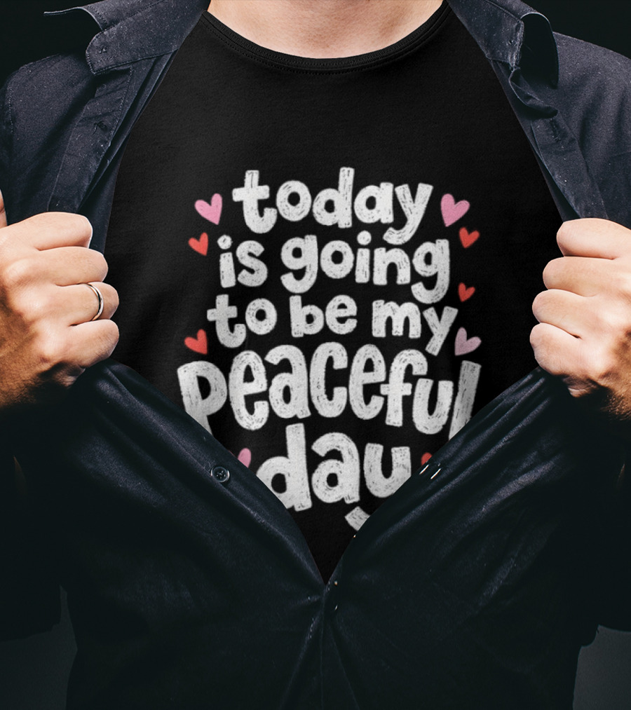 Today Is Going To Be My Peaceful Day With Heart Accents T-Shirt
