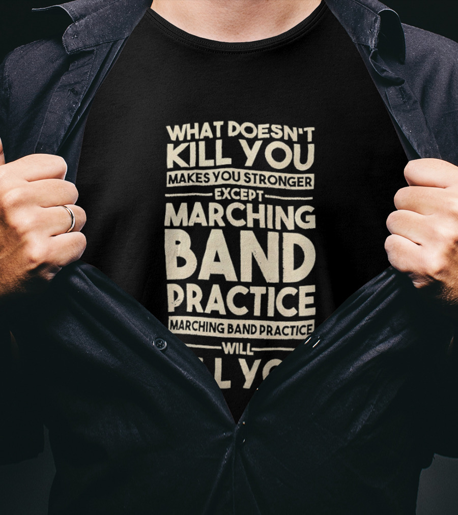 What Doesn't Kill You Makes You Stronger Except Marching Band Practice Will Kill You T-Shirt