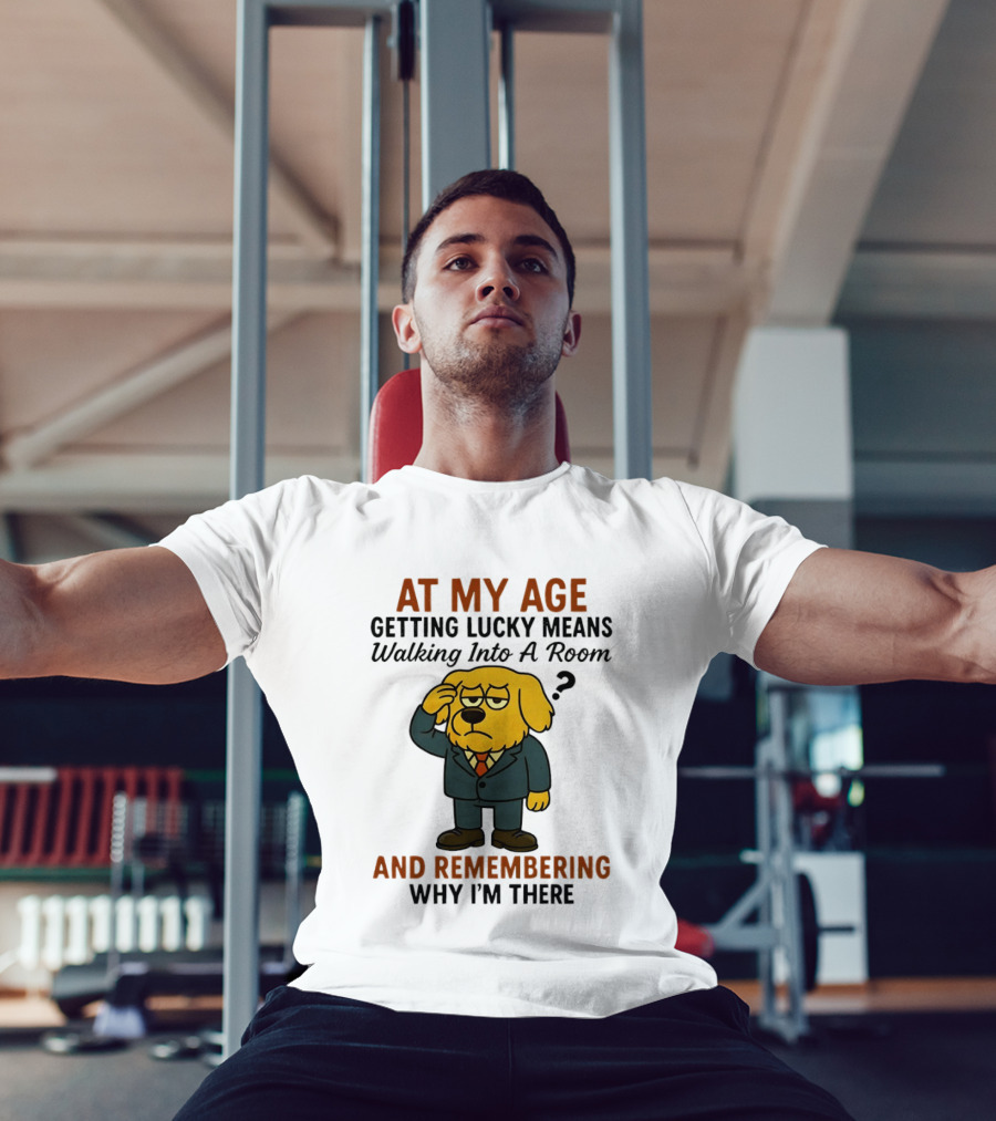 At My Age Getting Lucky Means Walking Into A Room And Remembering Why I'm There Dog T-Shirt