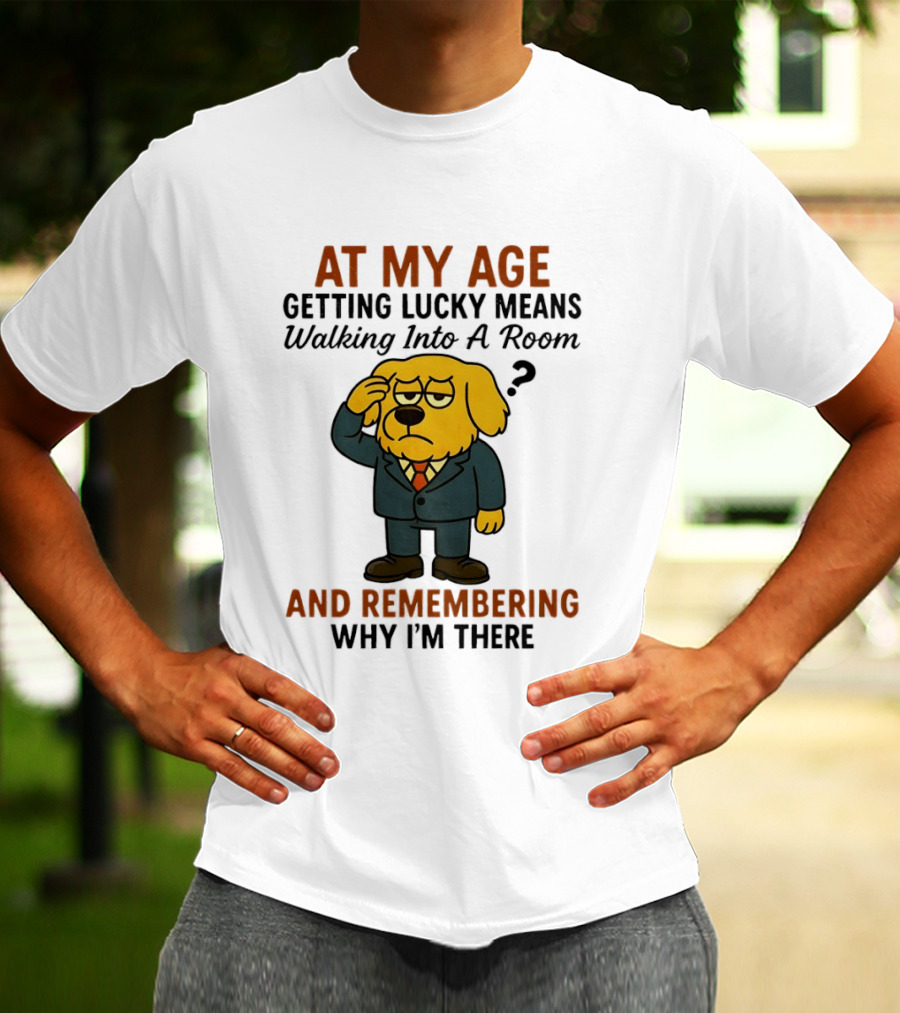 At My Age Getting Lucky Means Walking Into A Room And Remembering Why I'm There Dog T-Shirt