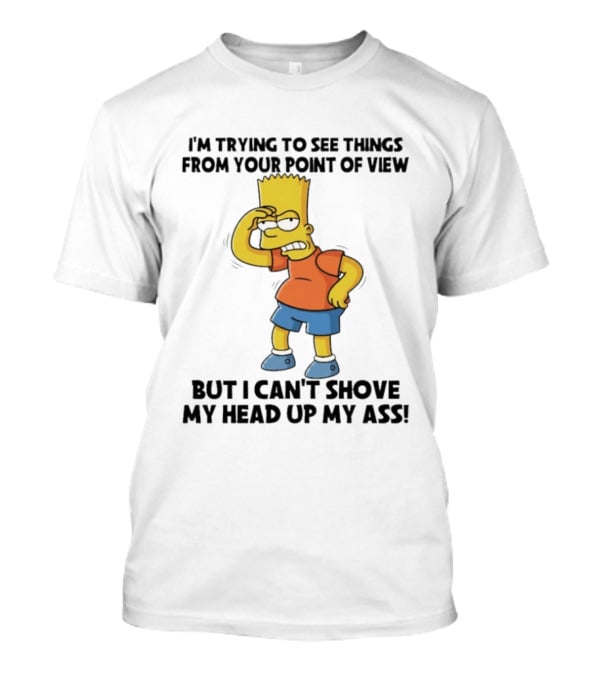 I'm Trying To See Things From Your Point Of View But I Can't Shove My Head Up My Ass Bart T-Shirt
