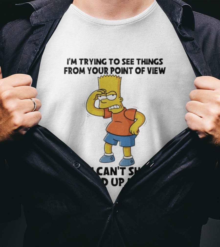 I'm Trying To See Things From Your Point Of View But I Can't Shove My Head Up My Ass Bart T-Shirt