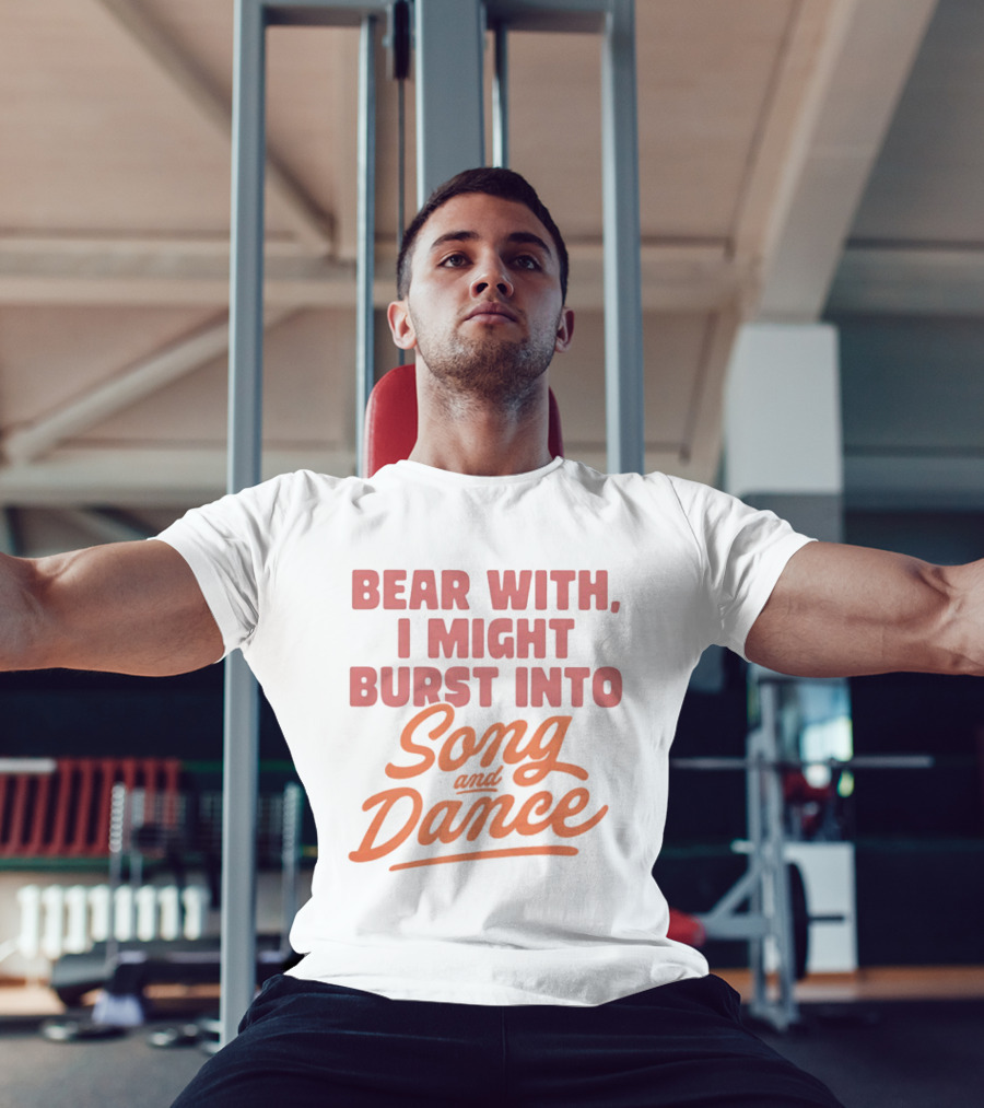 Bear With I Might Burst Into Song And Dance T-Shirt