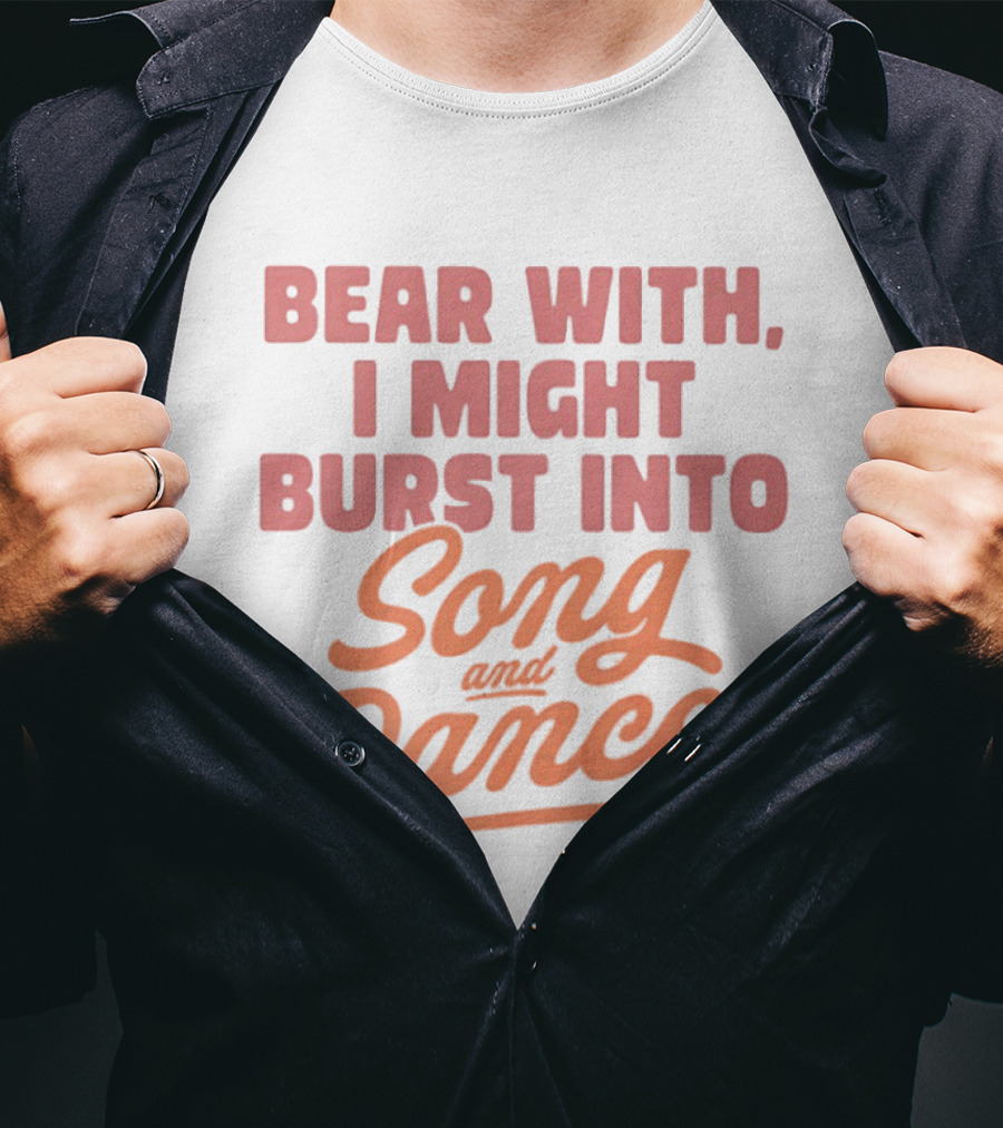 Bear With I Might Burst Into Song And Dance T-Shirt