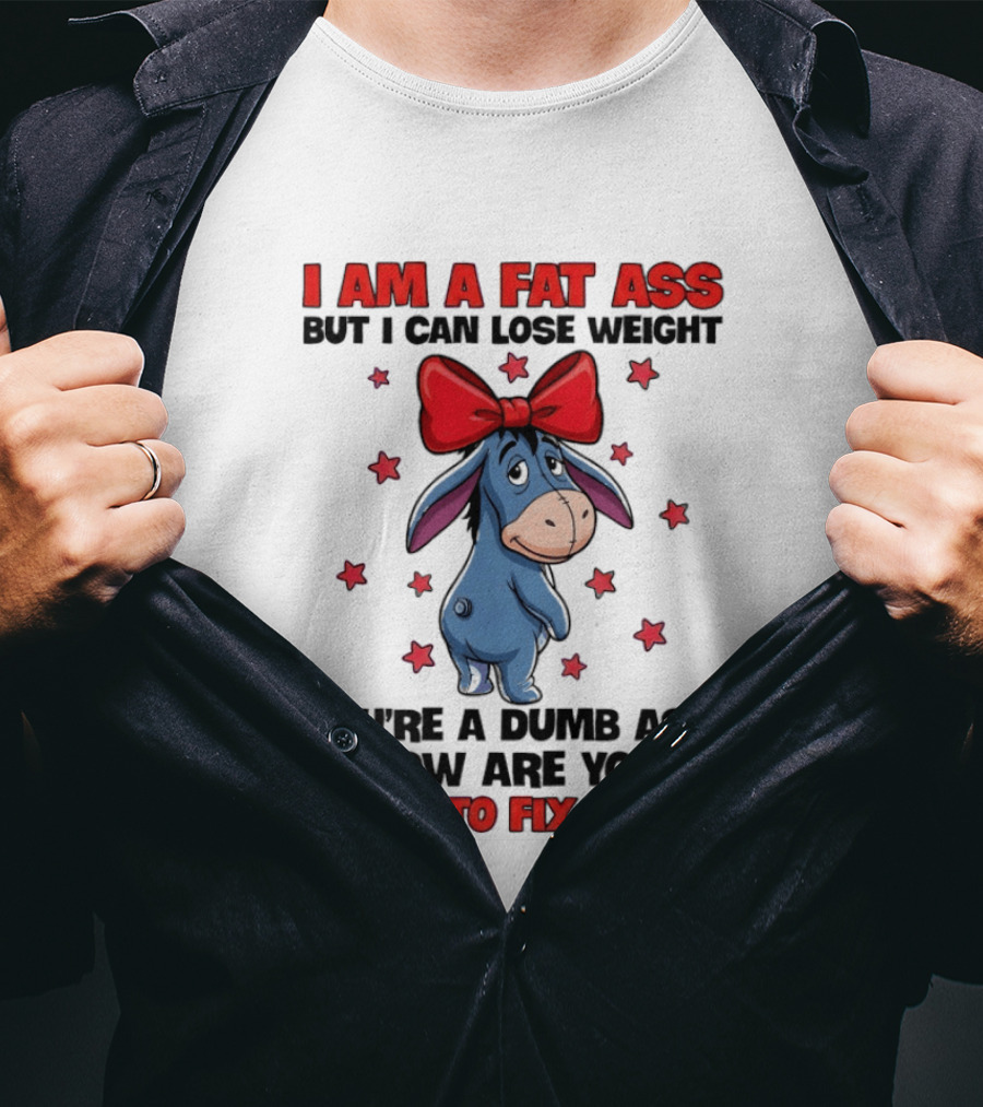I Am A Fat Ass But I Can Lose Weight Eeyore You're A Dumb Ass How Are You Going To Fix That T-Shirt