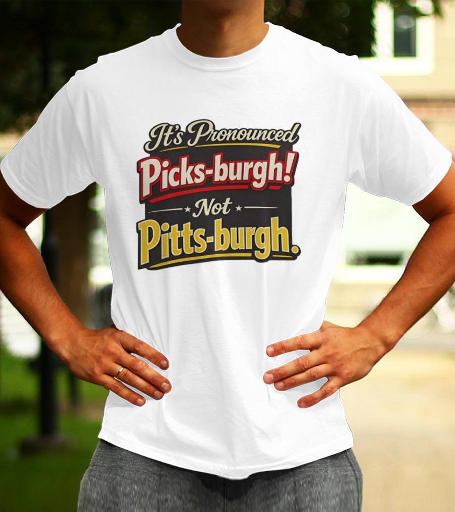 It's Pronounced Picks Burgh Not Pitts Burgh Fun Pittsburgh Saying T-Shirt