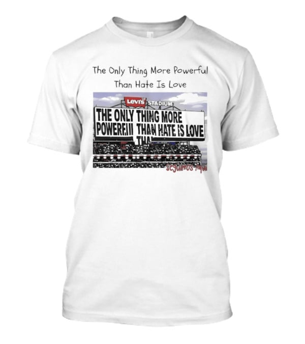 The Only Thing More Powerful Than Hate Is Love Levi's Stadium SF 49ers T-Shirt