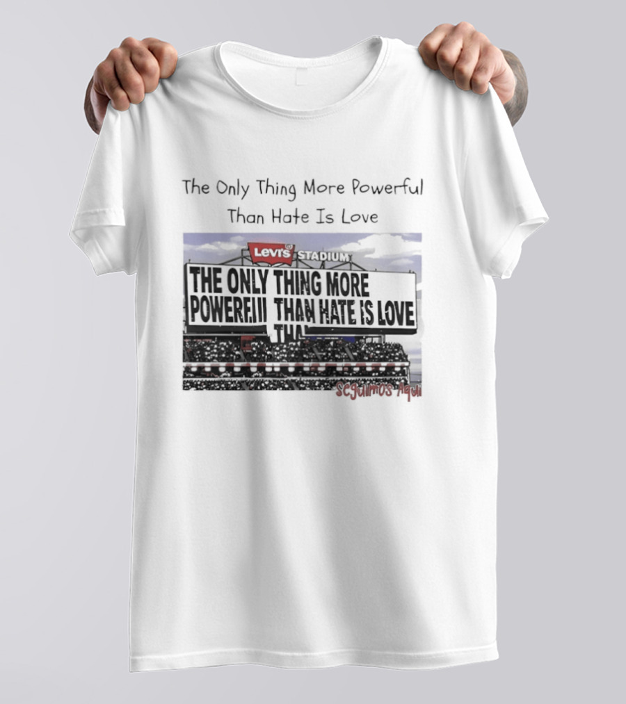 The Only Thing More Powerful Than Hate Is Love Levi's Stadium SF 49ers T-Shirt