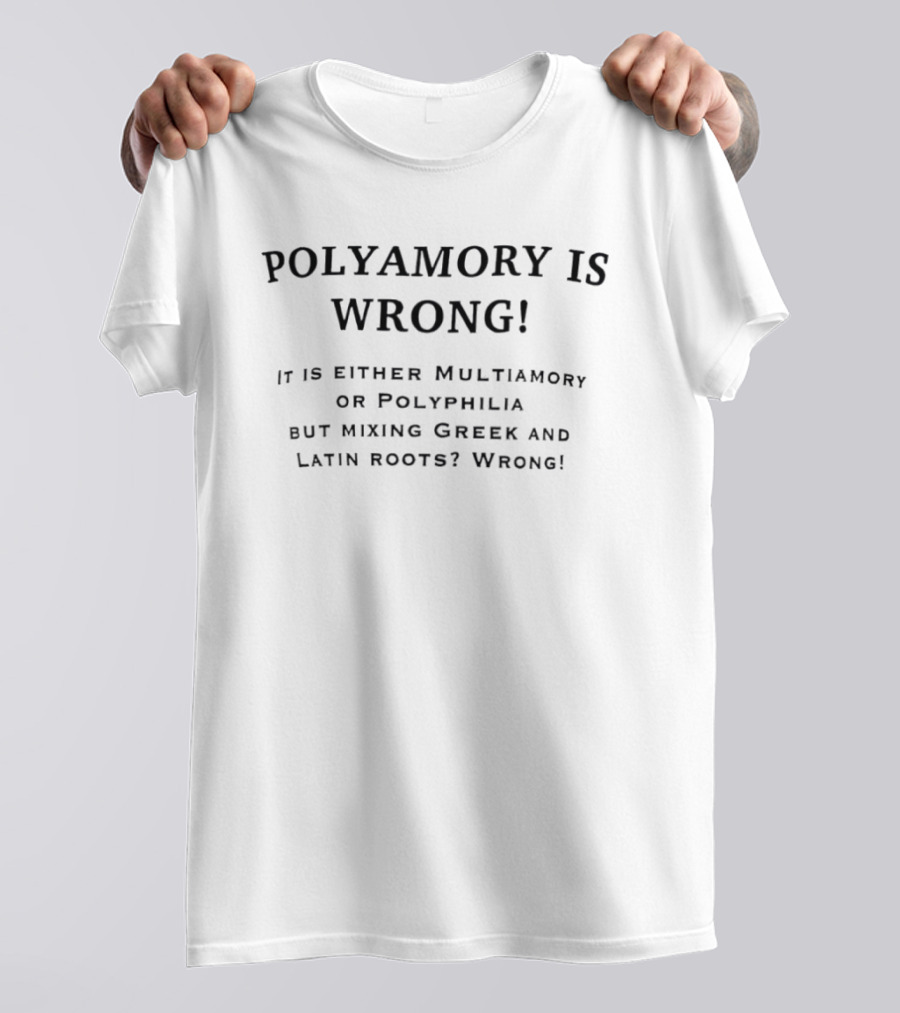 Polyamory Is Wrong It Is Either Multiamory Or Polyphilia But Mixing Greek And Latin Roots Wrong T-Shirt